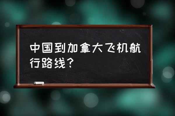 加拿大旅游攻略自由行最佳路线 中国到加拿大飞机航行路线？