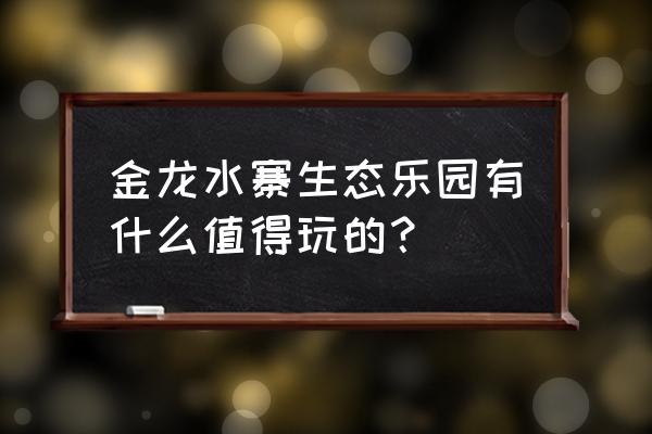 金龙水寨生态乐园门票价格 金龙水寨生态乐园有什么值得玩的？