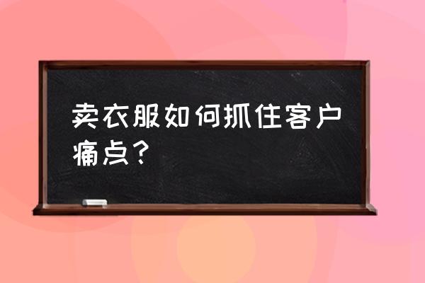 卖衣服顾客的痛点有哪些 卖衣服如何抓住客户痛点？