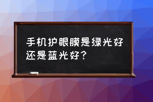 什么钢化膜护眼最好 手机护眼膜是绿光好还是蓝光好？