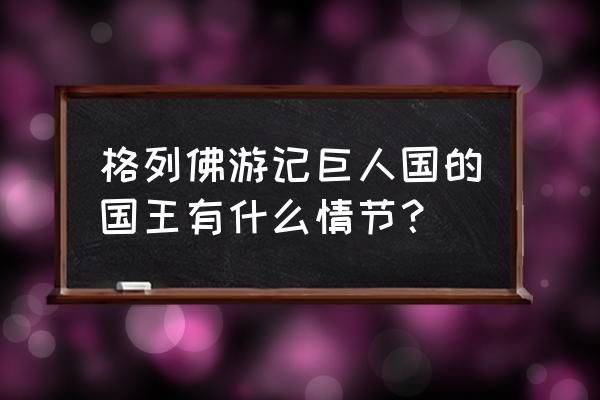 格列佛游记中格列佛最后一次出海 格列佛游记巨人国的国王有什么情节？