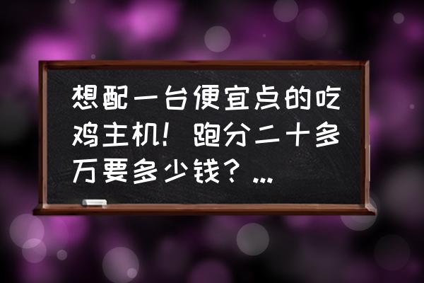 终结者风扇拆卸教程 想配一台便宜点的吃鸡主机！跑分二十多万要多少钱？怎么配比较好？