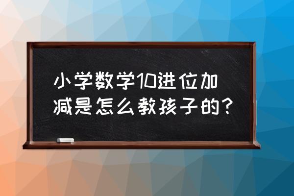 怎么教孩子学习10以内的加法 小学数学10进位加减是怎么教孩子的？