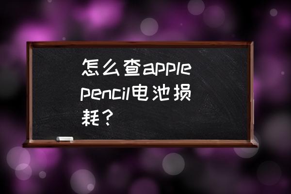 ipadpencil电池效率怎么看 怎么查apple pencil电池损耗？