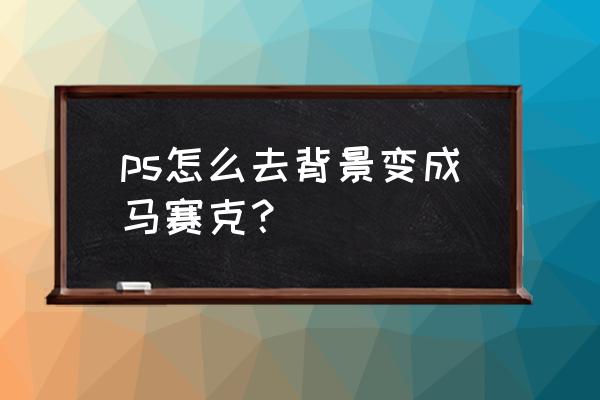 怎么用ps软件去除马赛克 ps怎么去背景变成马赛克？