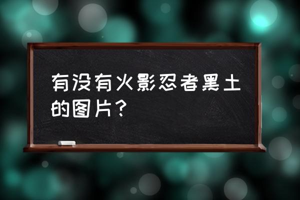 火影忍者手游赤土怎么免费获得 有没有火影忍者黑土的图片？