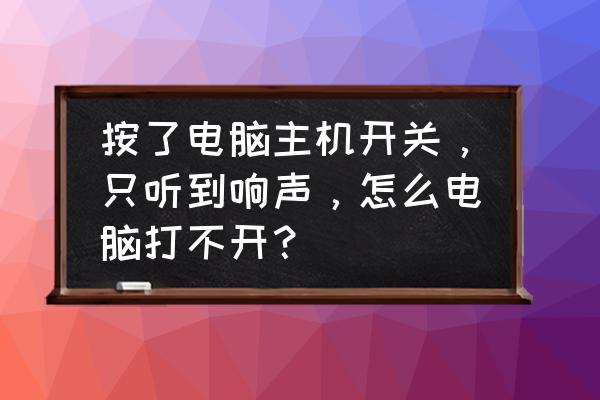 我电脑每次开机都没声音怎么回事 按了电脑主机开关，只听到响声，怎么电脑打不开？