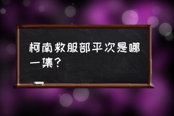 柯南模仿服部平次破案是哪一集 柯南救服部平次是哪一集？