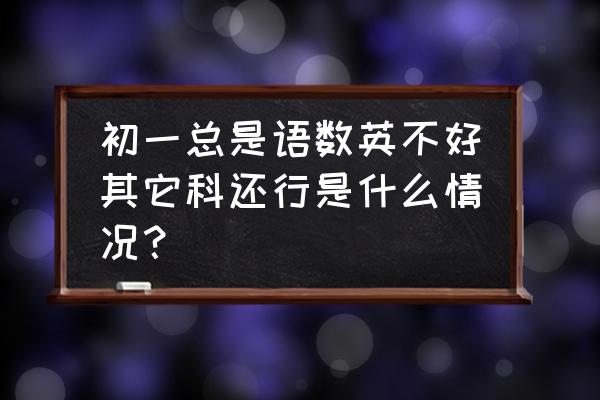 初中生英语不好基本上是什么原因 初一总是语数英不好其它科还行是什么情况？