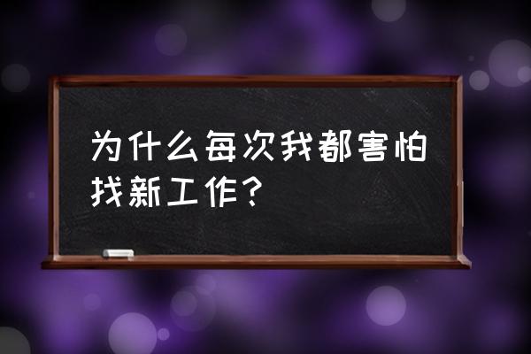 长期没工作害怕工作怎么办 为什么每次我都害怕找新工作？