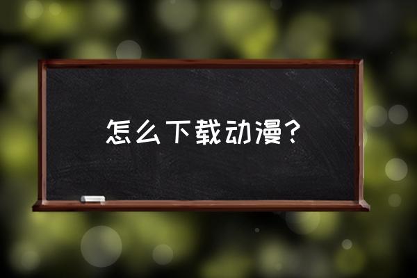 免费漫画软件能缓存 怎么下载动漫？