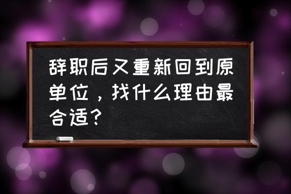 如何向老板提出换一个工作岗位 辞职后又重新回到原单位，找什么理由最合适？