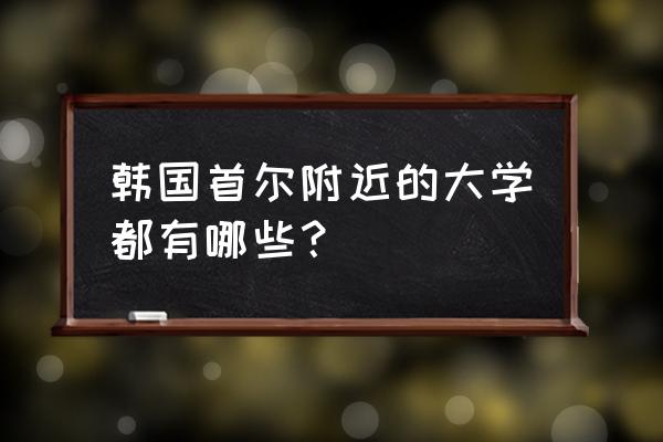 庆熙大学相当国内什么大学 韩国首尔附近的大学都有哪些？