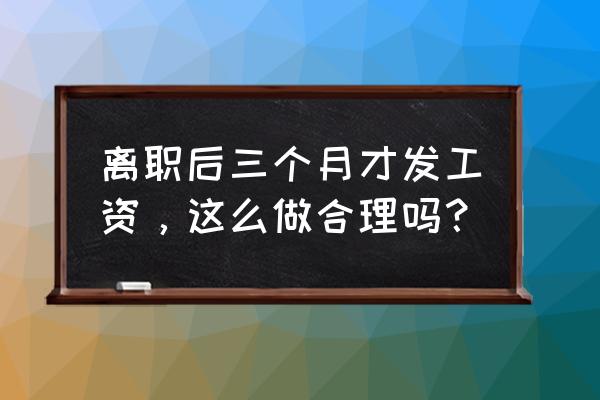 老板工资拖了三个月怎么办 离职后三个月才发工资，这么做合理吗？