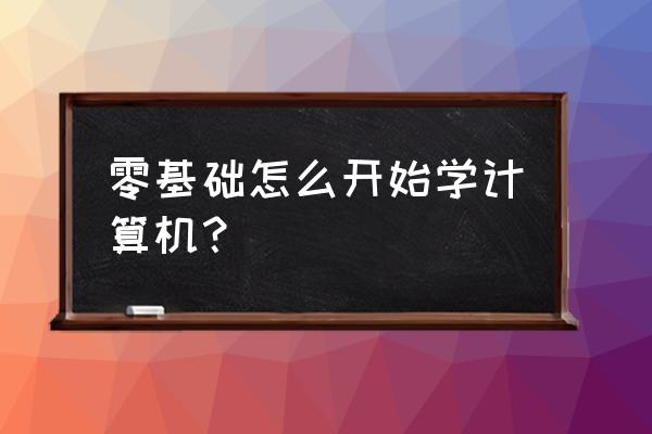 小型公司如何起步 零基础怎么开始学计算机？