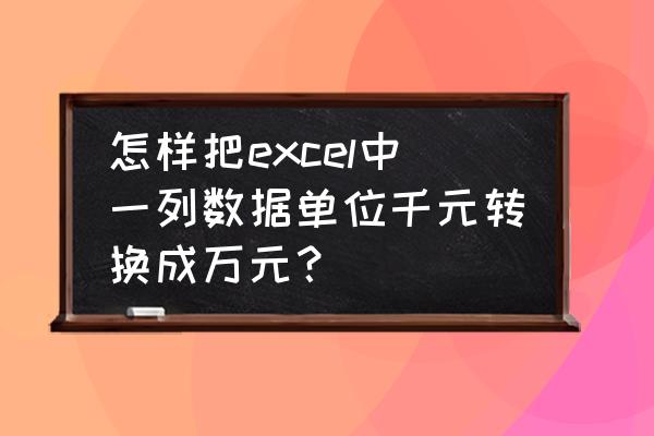 excel怎么把金额变以万为单位 怎样把excel中一列数据单位千元转换成万元？