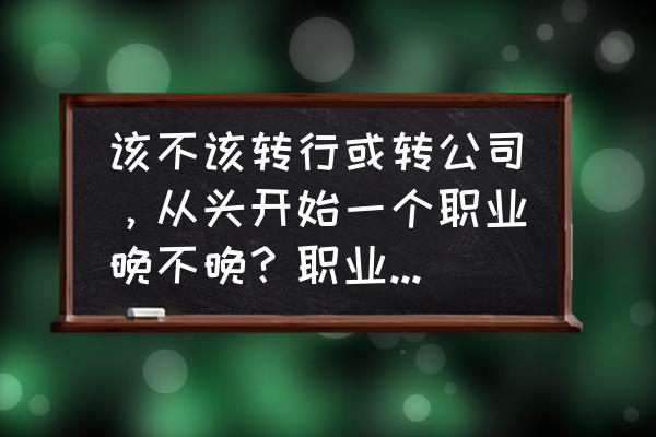 工作上遇到瓶颈要不要换工作 该不该转行或转公司，从头开始一个职业晚不晚？职业规划又该如何做？