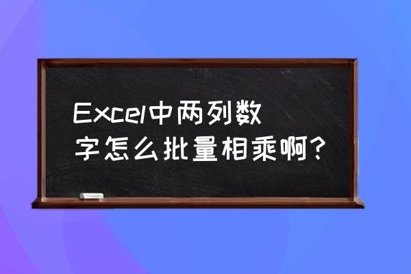 excel怎么把一个数字批量粘贴 Excel中两列数字怎么批量相乘啊？