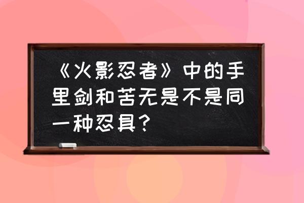 火影忍者苦无的制作教程 《火影忍者》中的手里剑和苦无是不是同一种忍具？