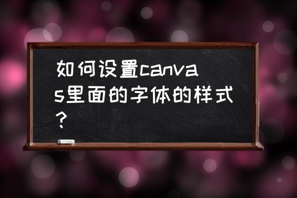 canvas在图片上绘制线条 如何设置canvas里面的字体的样式？