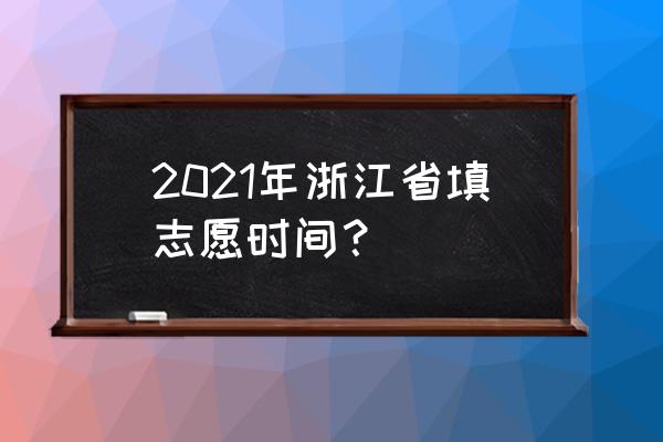 浙江省高考报名入口官网登录 2021年浙江省填志愿时间？