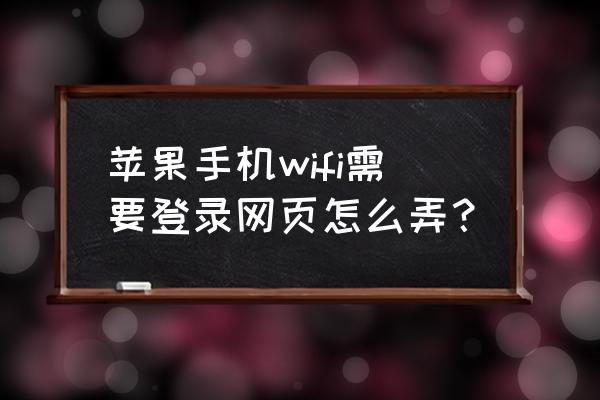 扫二维码iphone 连接wifi 苹果手机wifi需要登录网页怎么弄？