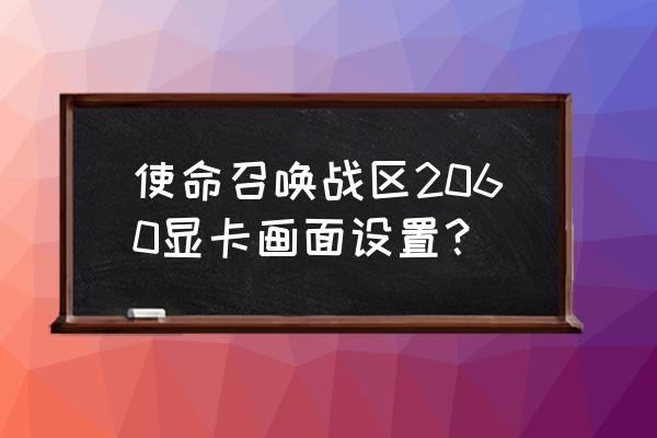 2k19怎么设置显卡 使命召唤战区2060显卡画面设置？