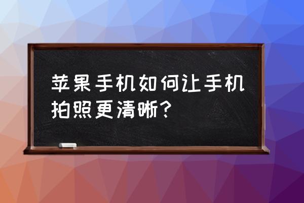 诺基亚手机拍照怎么那么清晰 苹果手机如何让手机拍照更清晰？