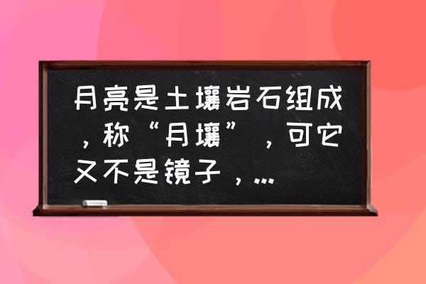 月亮照在穿衣镜里改成拟人句 月亮是土壤岩石组成，称“月壤”，可它又不是镜子，为什么能反光？