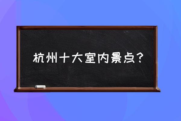 杭州苏东坡纪念馆 杭州十大室内景点？