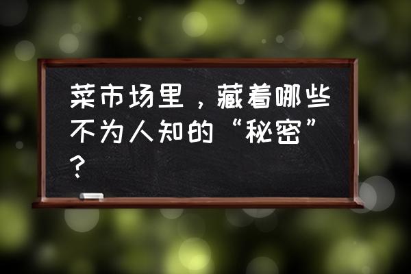 面朝0是什么方向 菜市场里，藏着哪些不为人知的“秘密”？