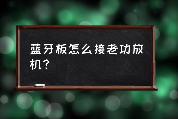 蓝牙解码板怎么接功放 蓝牙板怎么接老功放机？