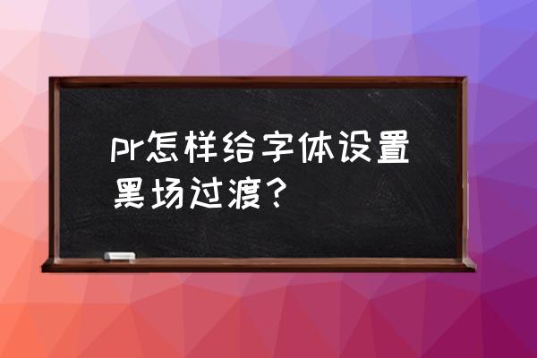 pr里旧版标题里怎么添加字幕底色 pr怎样给字体设置黑场过渡？