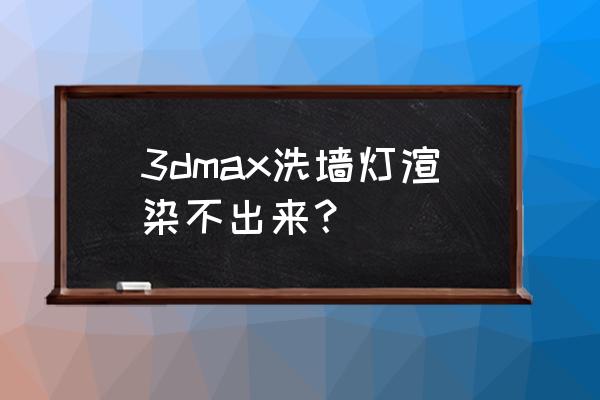 3ds max关闭灯光快捷键 3dmax洗墙灯渲染不出来？