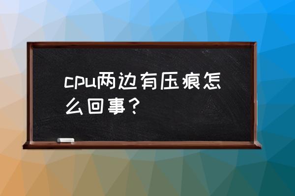 如何判断cpu是全新的还是二手的 cpu两边有压痕怎么回事？