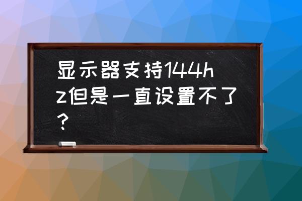 144hz显示器如何设置最佳 显示器支持144hz但是一直设置不了？