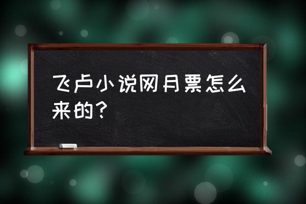 飞卢小说月票是干嘛的 飞卢小说网月票怎么来的？