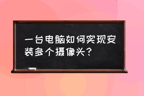 电脑多摄像头监控 一台电脑如何实现安装多个摄像头？