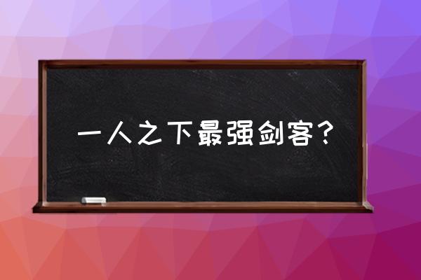 一人之下中远程招式 一人之下最强剑客？