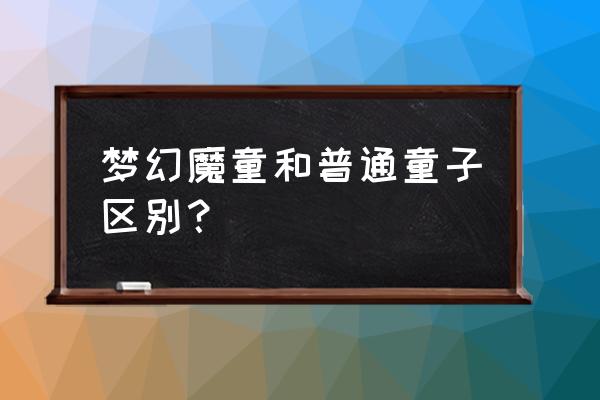 梦幻西游东海秘境选什么入口 梦幻魔童和普通童子区别？