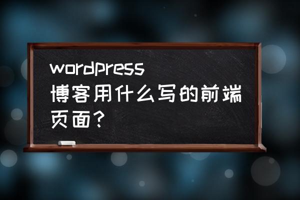 如何用htmlcss设计一个博客前端 wordpress博客用什么写的前端页面？