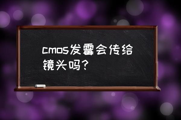 单反相机镜头怎么看有没有霉斑 cmos发霉会传给镜头吗？