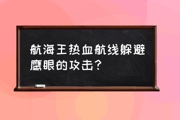 航海王怎么三次100%抽到鹰眼 航海王热血航线躲避鹰眼的攻击？