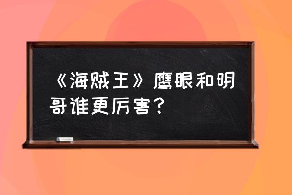 如何画海贼王多弗朗明哥的眼睛 《海贼王》鹰眼和明哥谁更厉害？