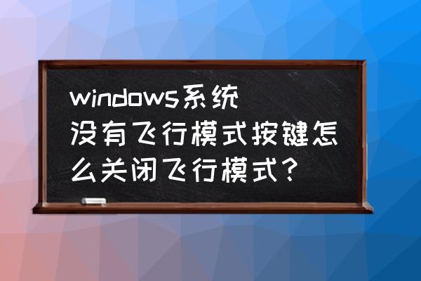 windows飞行模式怎么关闭 windows系统没有飞行模式按键怎么关闭飞行模式？