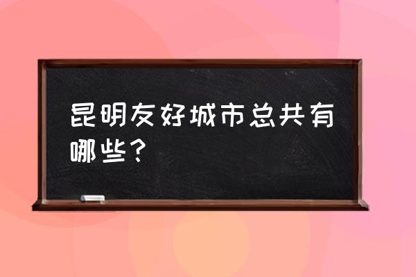 斯里兰卡波隆纳鲁沃景点 昆明友好城市总共有哪些？