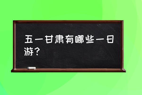 嘉峪关一日游最佳线路 五一甘肃有哪些一日游？