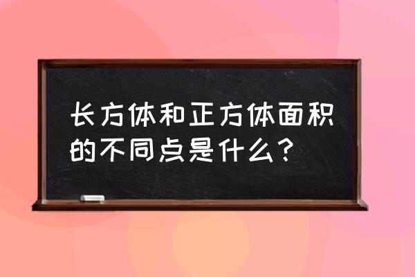 长方体和正方体不同点 长方体和正方体面积的不同点是什么？