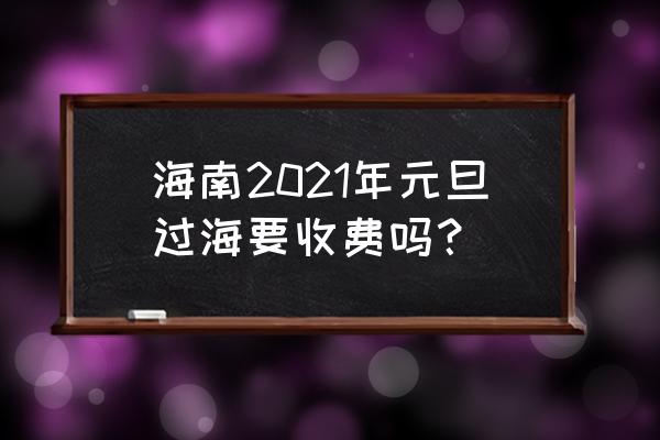 海口有什么好玩的景点免费的 海南2021年元旦过海要收费吗？