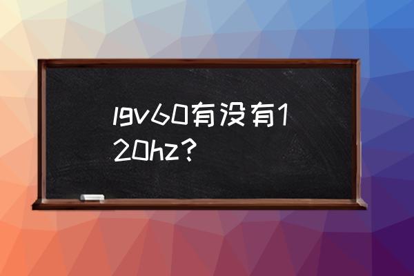 lgv60怎么查美版还是韩版 lgv60有没有120hz？